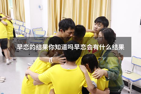 早恋的结果你知道吗（早恋会有什么结果）