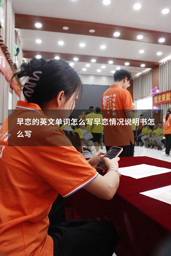 早恋的英文单词怎么写（早恋情况说明书怎么写）