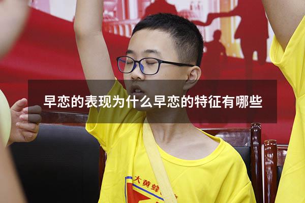 早恋的表现为什么（早恋的特征有哪些）