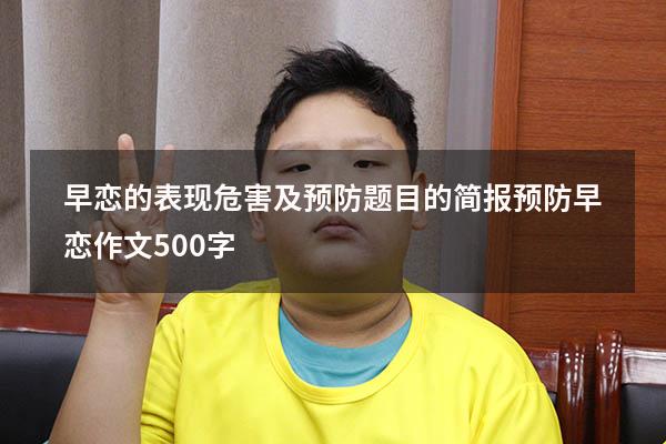 早恋的表现危害及预防题目的简报（预防早恋作文500字）