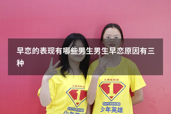 早恋的表现有哪些男生（男生早恋原因有三种）