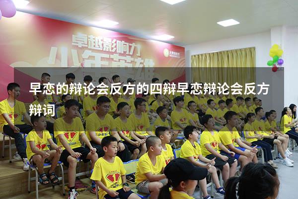 早恋的辩论会反方的四辩（早恋辩论会反方辩词）