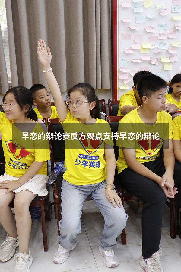 早恋的辩论赛反方观点（支持早恋的辩论）