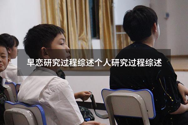 早恋研究过程综述（个人研究过程综述600）