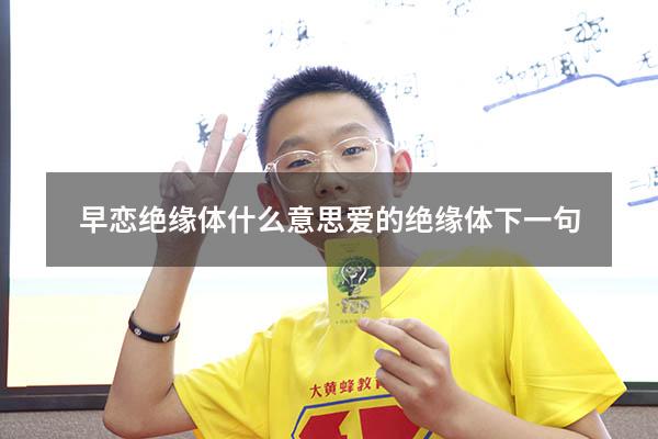 早恋绝缘体什么意思（爱的绝缘体下一句）