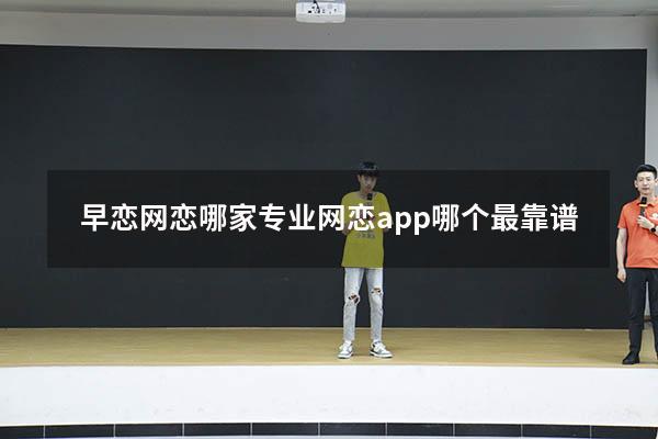 早恋网恋哪家专业（网恋app哪个最靠谱）