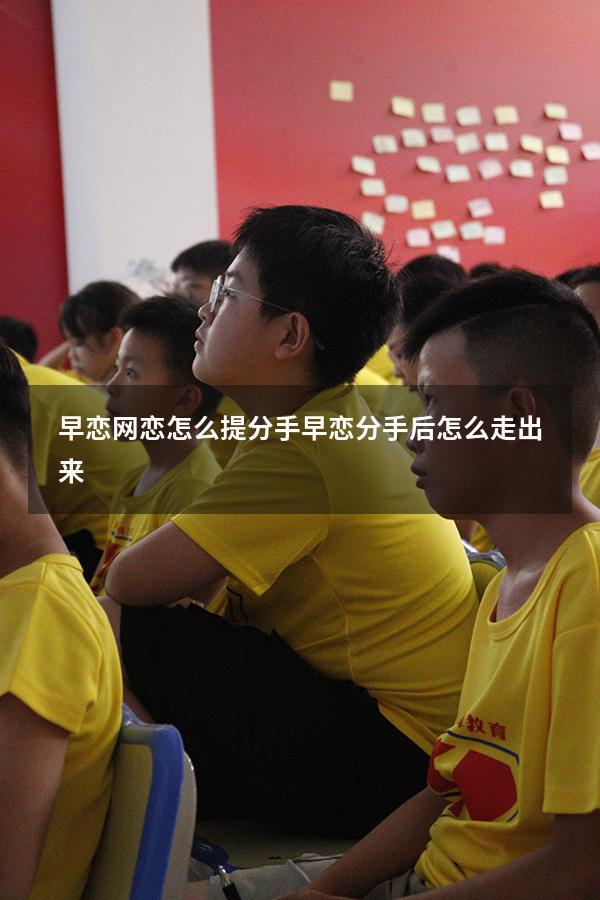 早恋网恋怎么提分手（早恋分手后怎么走出来）