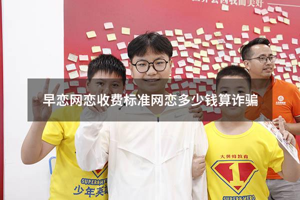 早恋网恋收费标准（网恋多少钱算诈骗）