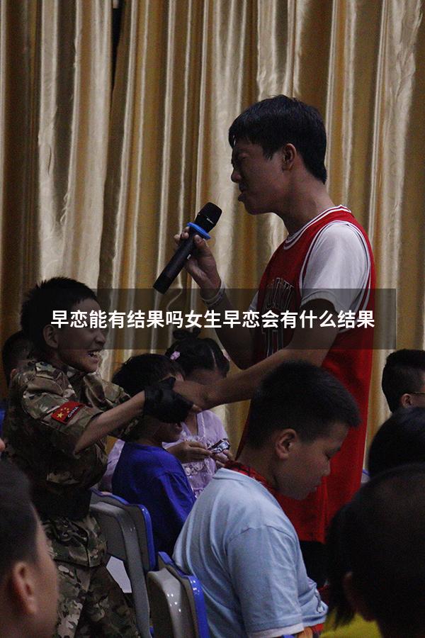 早恋能有结果吗女生（早恋会有什么结果）