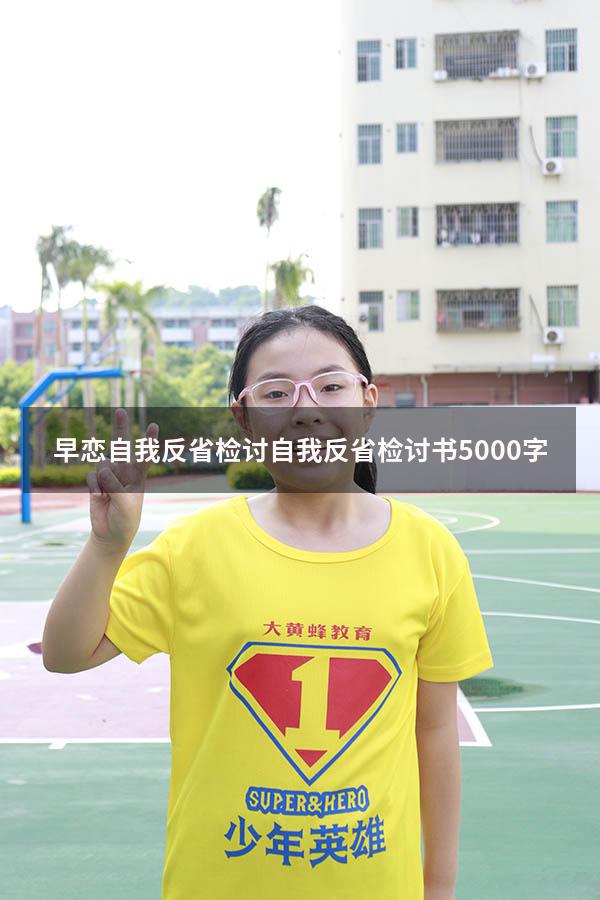 早恋自我反省检讨（自我反省检讨书5000字）