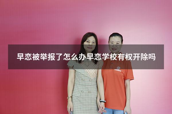 早恋被举报了怎么办（早恋学校有权开除吗）