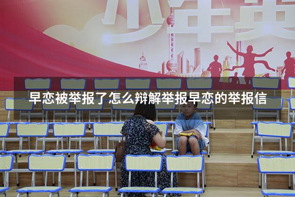 早恋被举报了怎么辩解（举报早恋的举报信）
