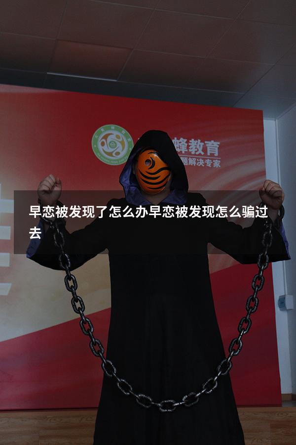 早恋被发现了怎么办（早恋被发现怎么骗过去）