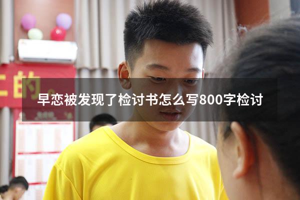 早恋被发现了检讨书怎么写800字检讨