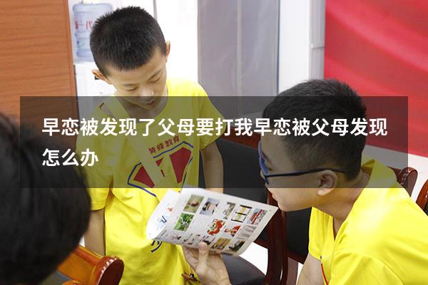 早恋被发现了父母要打我（早恋被父母发现怎么办）