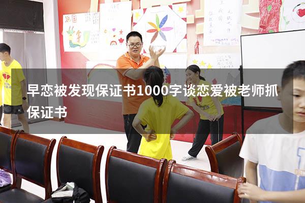 早恋被发现保证书1000字（谈恋爱被老师抓保证书）