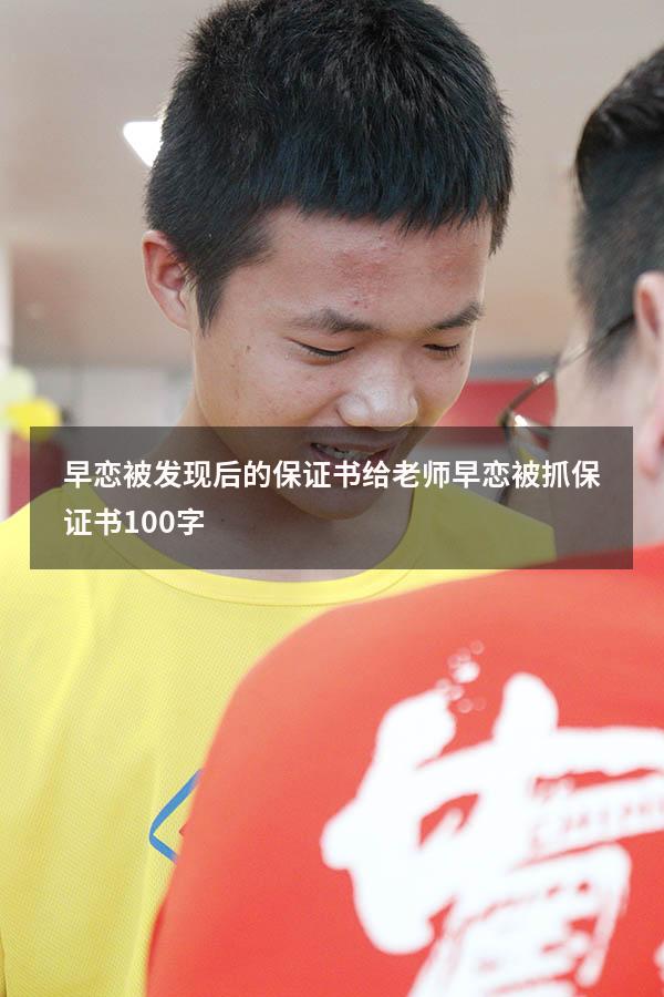 早恋被发现后的保证书给老师（早恋被抓保证书100字）