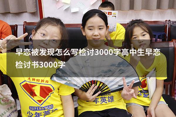 早恋被发现怎么写检讨3000字（高中生早恋检讨书3000字）