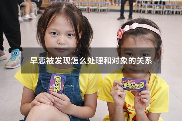 早恋被发现怎么处理和对象的关系