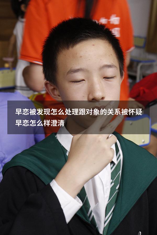 早恋被发现怎么处理跟对象的关系（被怀疑早恋怎么样澄清）