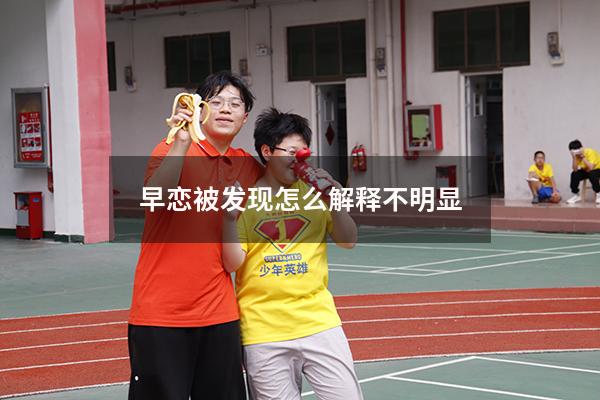 早恋被发现怎么解释不明显