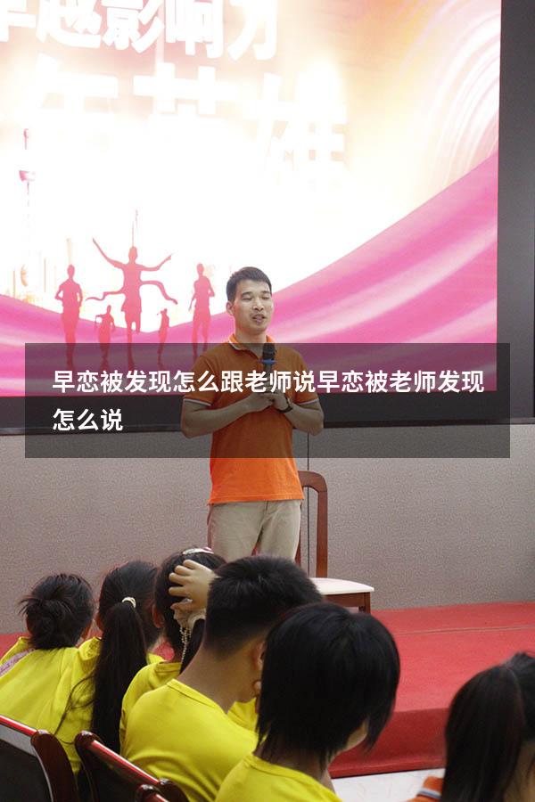 早恋被发现怎么跟老师说（早恋被老师发现怎么说）