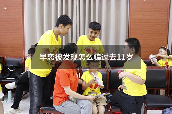 早恋被发现怎么骗过去11岁
