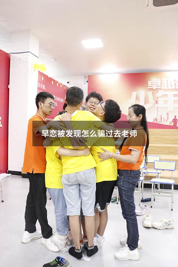 早恋被发现怎么骗过去老师