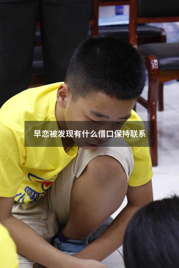 早恋被发现有什么借口保持联系