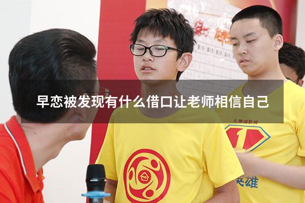 早恋被发现有什么借口让老师相信自己