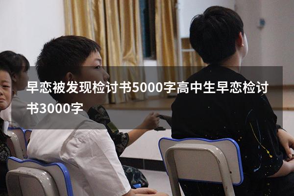 早恋被发现检讨书5000字（高中生早恋检讨书3000字）
