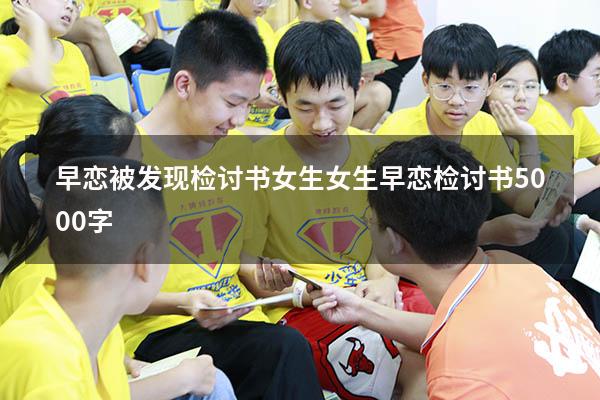 早恋被发现检讨书女生（女生早恋检讨书5000字）