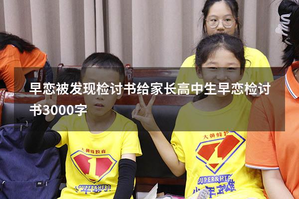 早恋被发现检讨书给家长（高中生早恋检讨书3000字）