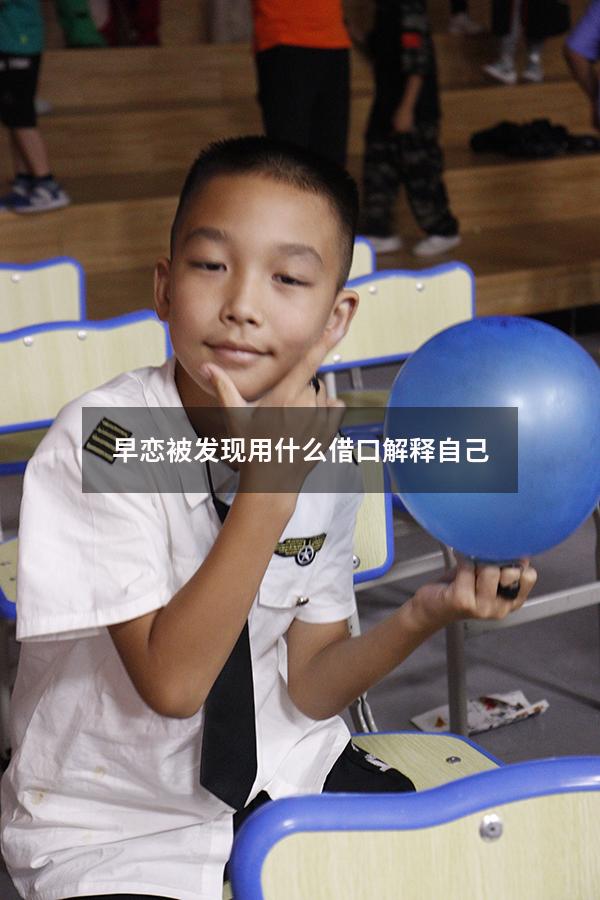 早恋被发现用什么借口解释自己