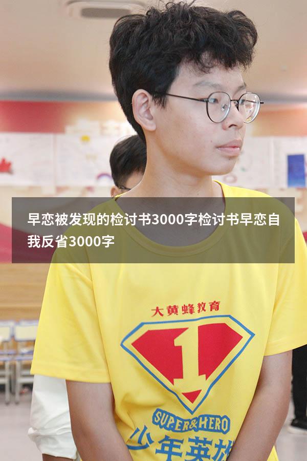 早恋被发现的检讨书3000字（检讨书早恋自我反省3000字）