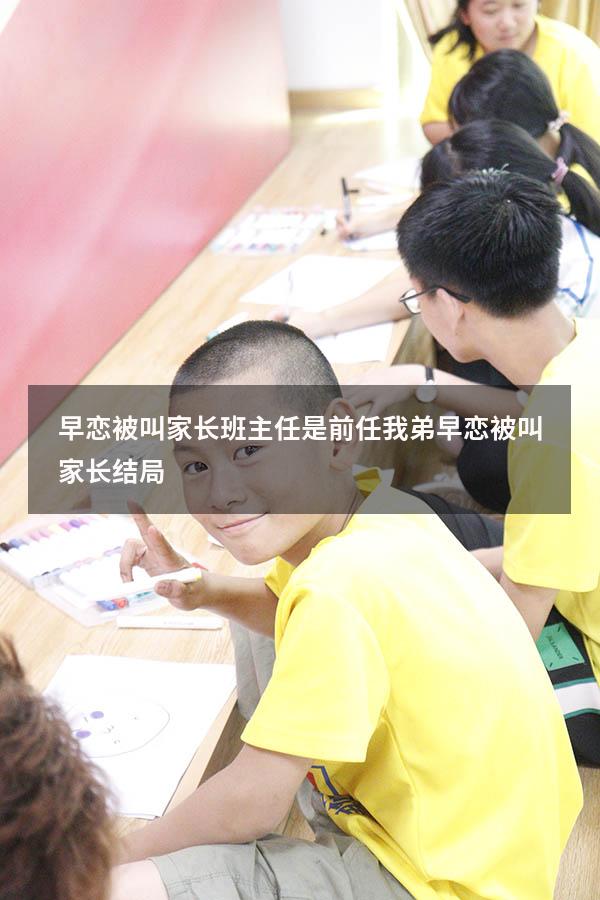 早恋被叫家长班主任是前任（我弟早恋被叫家长结局）