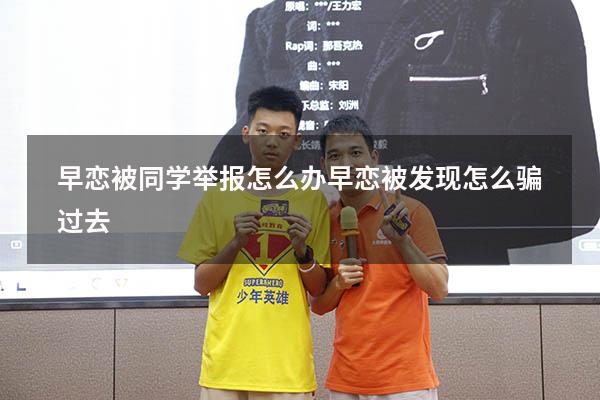 早恋被同学举报怎么办（早恋被发现怎么骗过去）