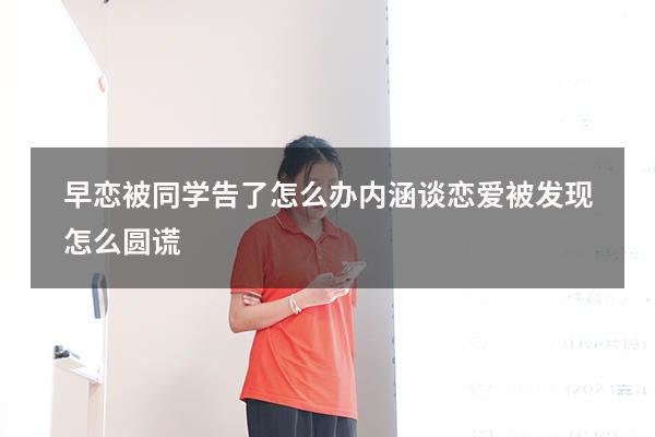 早恋被同学告了怎么办内涵（谈恋爱被发现怎么圆谎）