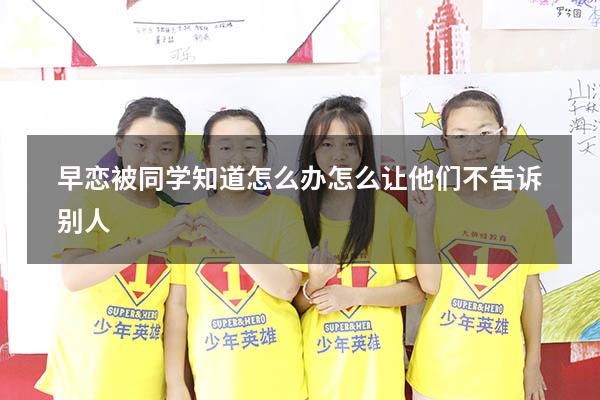 早恋被同学知道怎么办怎么让他们不告诉别人