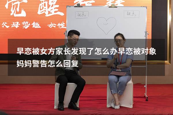 早恋被女方家长发现了怎么办（早恋被对象妈妈警告怎么回复）