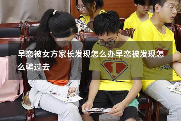 早恋被女方家长发现怎么办（早恋被发现怎么骗过去）