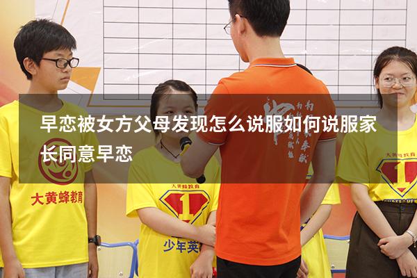 早恋被女方父母发现怎么说服（如何说服家长同意早恋）