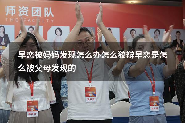 早恋被妈妈发现怎么办怎么狡辩（早恋是怎么被父母发现的）