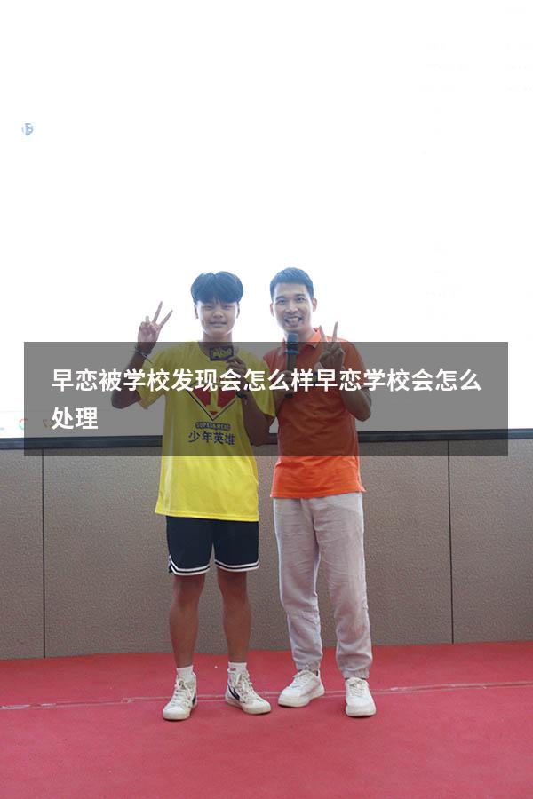 早恋被学校发现会怎么样（早恋学校会怎么处理）