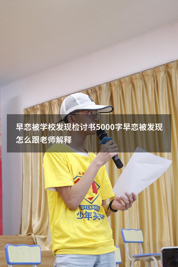 早恋被学校发现检讨书5000字（早恋被发现怎么跟老师解释）