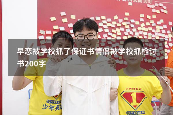早恋被学校抓了保证书（情侣被学校抓检讨书200字）