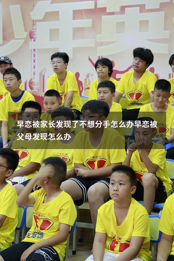早恋被家长发现了不想分手怎么办（早恋被父母发现怎么办）