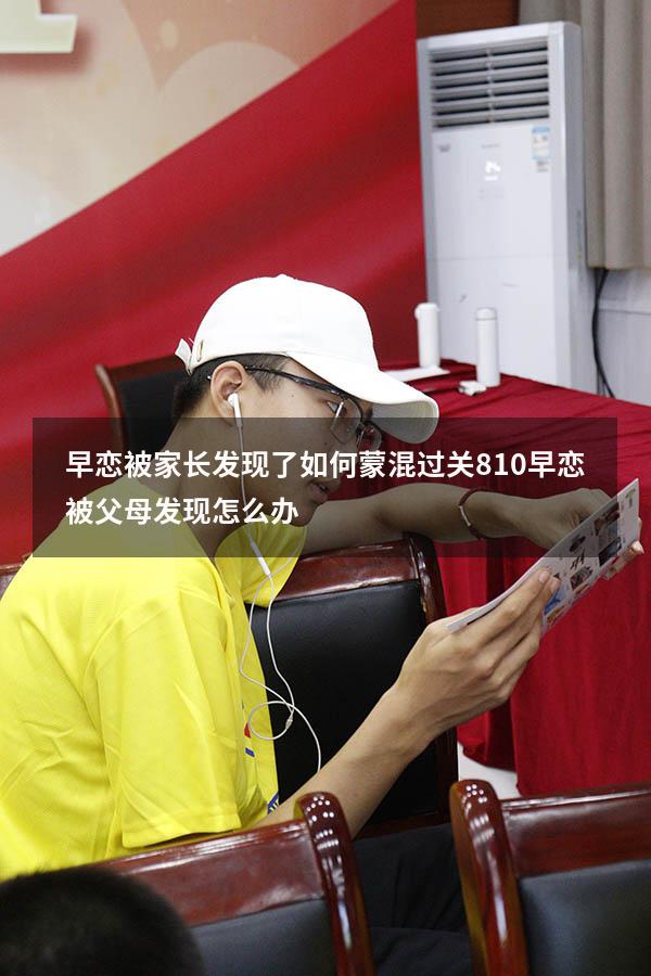 早恋被家长发现了如何蒙混过关810（早恋被父母发现怎么办）