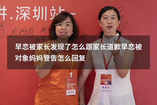 早恋被家长发现了怎么跟家长道歉（早恋被对象妈妈警告怎么回复）