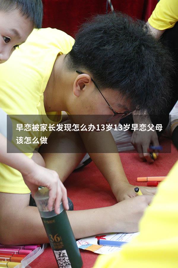 早恋被家长发现怎么办13岁（13岁早恋父母该怎么做）
